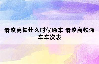 滑浚高铁什么时候通车 滑浚高铁通车车次表